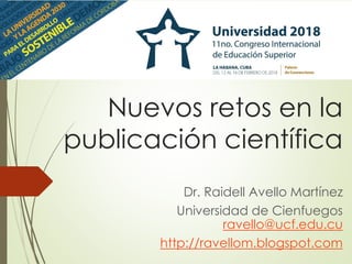 Nuevos retos en la
publicación científica
Dr. Raidell Avello Martínez
Universidad de Cienfuegos
ravello@ucf.edu.cu
http://ravellom.blogspot.com
 