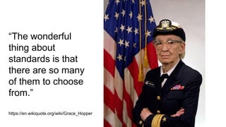 “The wonderful
thing about
standards is that
there are so many
of them to choose
from.”
https://en.wikiquote.org/wiki/Grace_Hopper
 