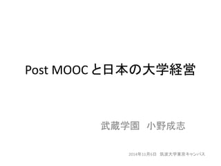 Post MOOC と日本の大学経営 
武蔵学園小野成志 
2014年11月6日筑波大学東京キャンパス 
 