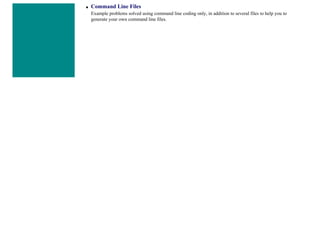 ■ Command Line Files
Example problems solved using command line coding only, in addition to several files to help you to
generate your own command line files.
 