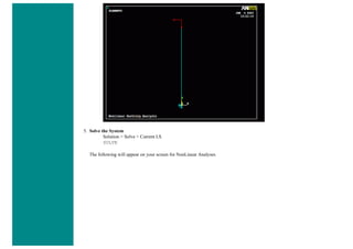 5. Solve the System
Solution > Solve > Current LS
SOLVE
The following will appear on your screen for NonLinear Analyses
 