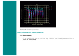 This shows the convergence of the solution.
General Postprocessing: Viewing the Results
1. View the deformed shape
❍ To view the element in 2D rather than a line: Utility Menu > PlotCtrls > Style > Size and Shape and turn 'Display of
element' ON (as shown below).
 