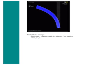 ❍ View the deflection contour plot
General Postproc > Plot Results > Contour Plot > Nodal Solu... > DOF solution, UY
PLNSOL,U,Y,0,1
 