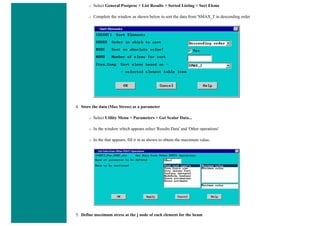 ❍ Select General Postproc > List Results > Sorted Listing > Sort Elems
❍ Complete the window as shown below to sort the data from 'SMAX_I' in descending order
4. Store the data (Max Stress) as a parameter
❍ Select Utility Menu > Parameters > Get Scalar Data...
❍ In the window which appears select 'Results Data' and 'Other operations'
❍ In the that appears, fill it in as shown to obtain the maximum value.
5. Define maximum stress at the j node of each element for the beam
 
