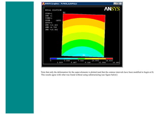 Note that only the deformation for the super-elements is plotted (and that the contour intervals have been modified to begin at 0).
This results agree with what was found without using substructuring (see figure below).
 