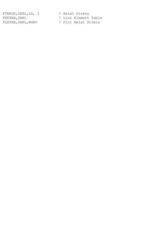 ETABLE,SAXL,LS, 1 ! Axial Stress
PRETAB,SAXL ! List Element Table
PLETAB,SAXL,NOAV ! Plot Axial Stress
 