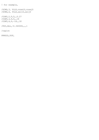 ! for example,
/GCMD,3, PLLS,vonmi0,vonmj0
/GCMD,4, PLLS,axii0,axij0
/CONT,2,9,0,,0.27
/CONT,3,9,0,,18
/CONT,4,9,-18,,18
/FOC,ALL,-0.340000,,,1
/replot
PRNSOL,DOF,
 