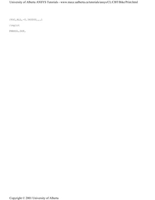 /FOC,ALL,-0.340000,,,1
/replot
PRNSOL,DOF,
University of Alberta ANSYS Tutorials - www.mece.ualberta.ca/tutorials/ansys/CL/CBT/Bike/Print.html
Copyright © 2001 University of Alberta
 