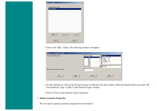 ❍ Click on the 'Add...' button. The following window will appear:
❍ For this example, we will use the 2D spar element as selected in the above figure. Select the element shown and click 'OK'.
You should see 'Type 1 LINK1' in the 'Element Types' window.
❍ Click on 'Close' in the 'Element Types' dialog box.
5. Define Geometric Properties
We now need to specify geometric properties for our elements:
 