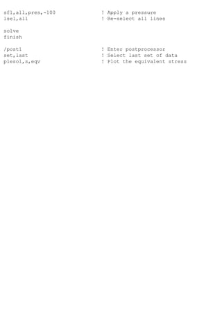 sfl,all,pres,-100 ! Apply a pressure
lsel,all ! Re-select all lines
solve
finish
/post1 ! Enter postprocessor
set,last ! Select last set of data
plesol,s,eqv ! Plot the equivalent stress
 