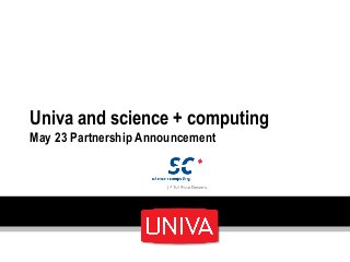 Univa and science + computing
May 23 Partnership Announcement
 