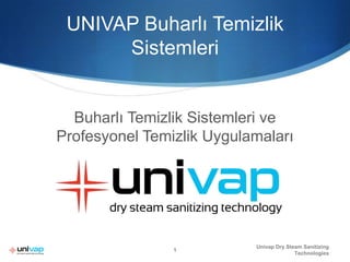 UNIVAP Buharlı Temizlik Sistemleri Buharlı Temizlik Sistemleri ve Profesyonel Temizlik Uygulamaları Univap Dry Steam Sanitizing Technologies 1 