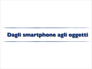 Dagli smartphone agli oggetti
 