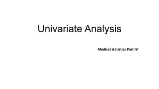 Univariate Analysis
Medical statistics Part IV
 