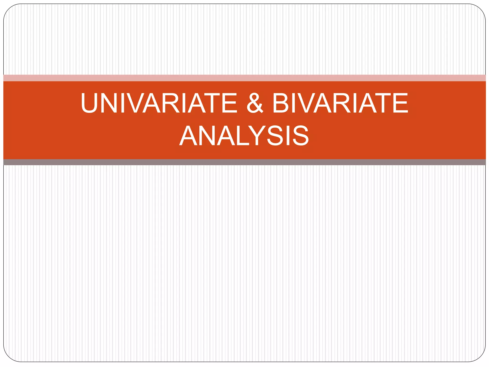 UNIVARIATE & BIVARIATE
ANALYSIS
 