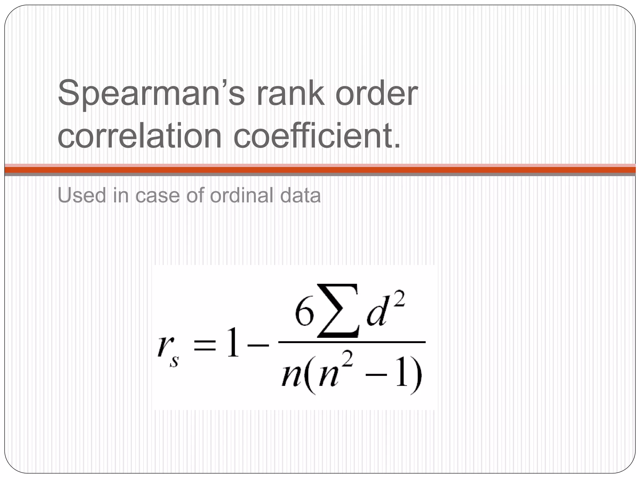 Spearman’s rank order
correlation coefficient.
Used in case of ordinal data
 