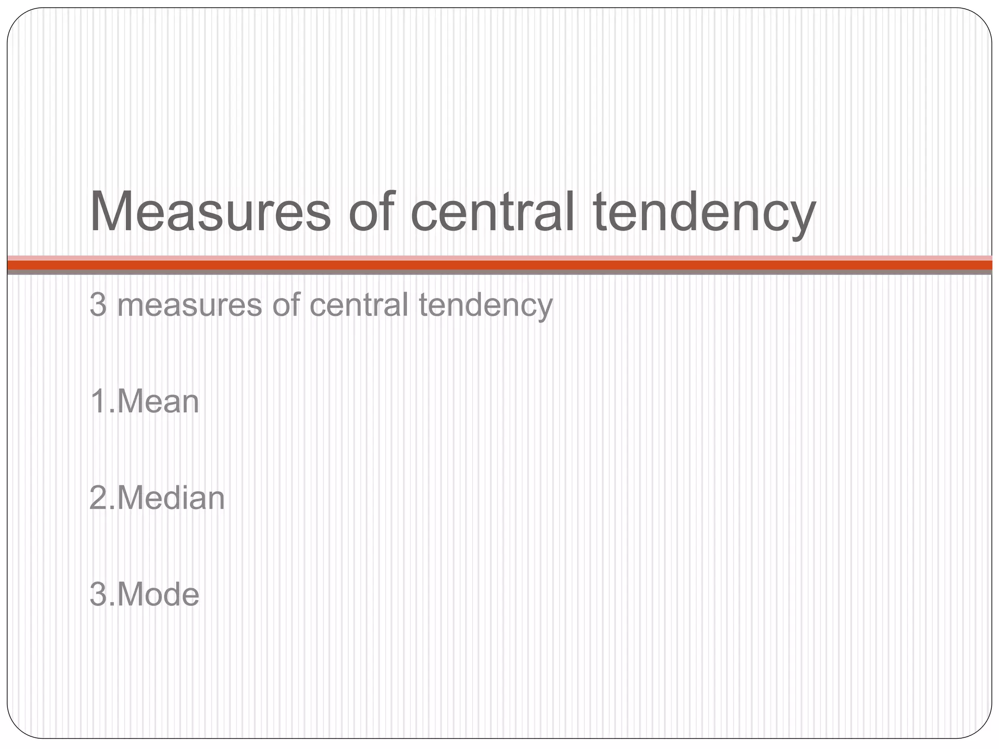 Measures of central tendency
3 measures of central tendency
1.Mean
2.Median
3.Mode
 