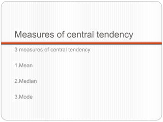 Measures of central tendency
3 measures of central tendency
1.Mean
2.Median
3.Mode