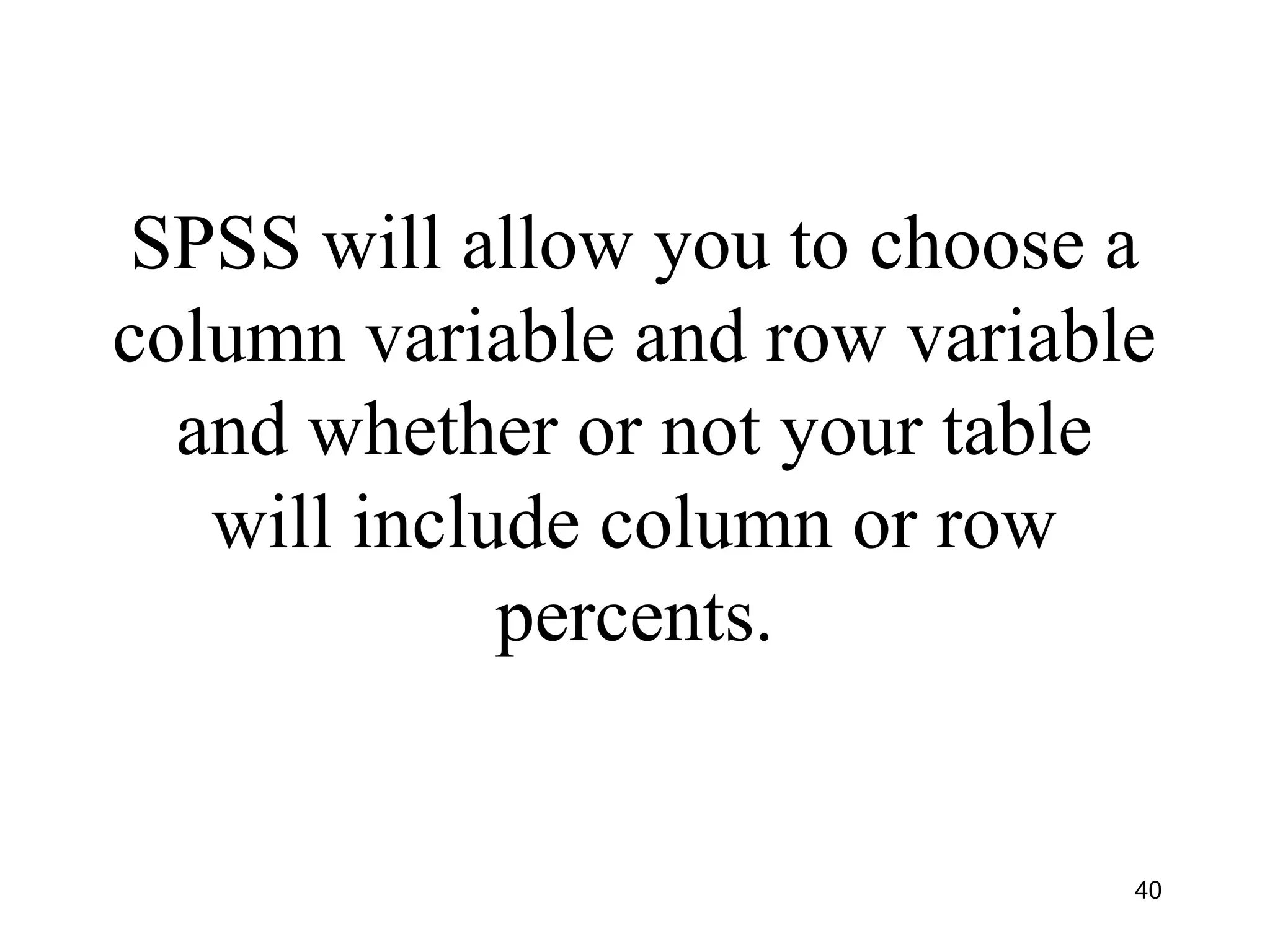 SPSS will allow you to choose a
column variable and row variable
and whether or not your table
will include column or row
percents.
40
 