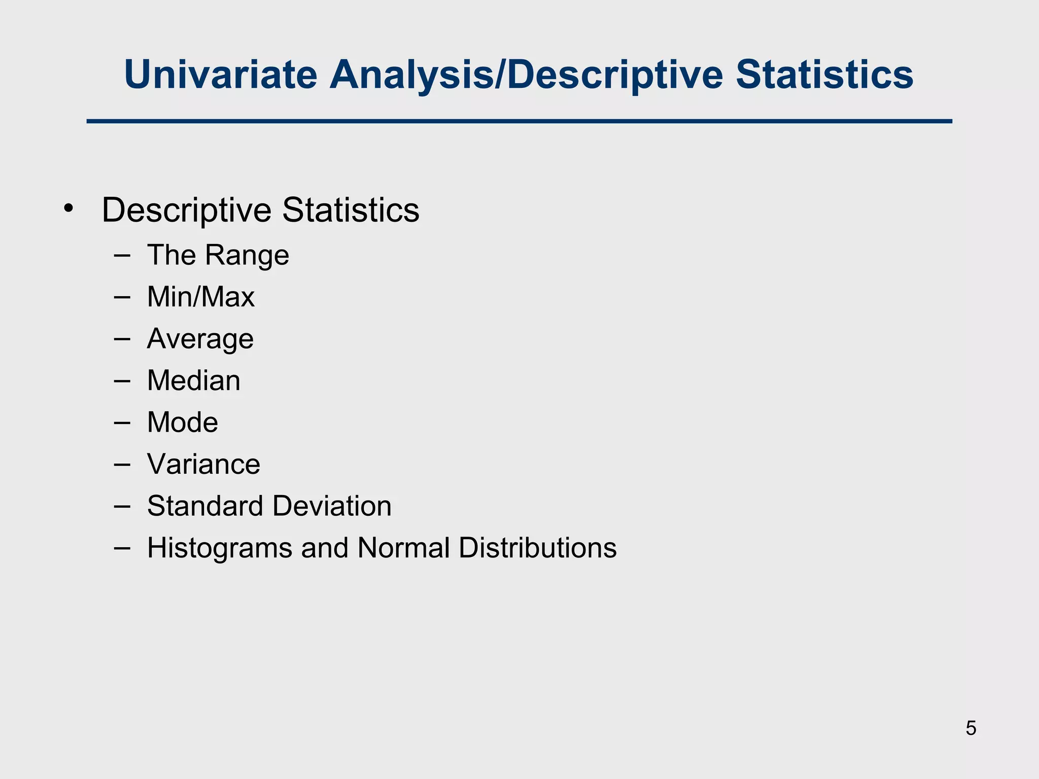 Univariate Analysis/Descriptive Statistics
• Descriptive Statistics
– The Range
– Min/Max
– Average
– Median
– Mode
– Variance
– Standard Deviation
– Histograms and Normal Distributions
5
 