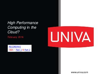 www.univa.com
February 2016
High Performance
Computing in the
Cloud?
RECORDING
Q&A – Part 1 & Part 2
 