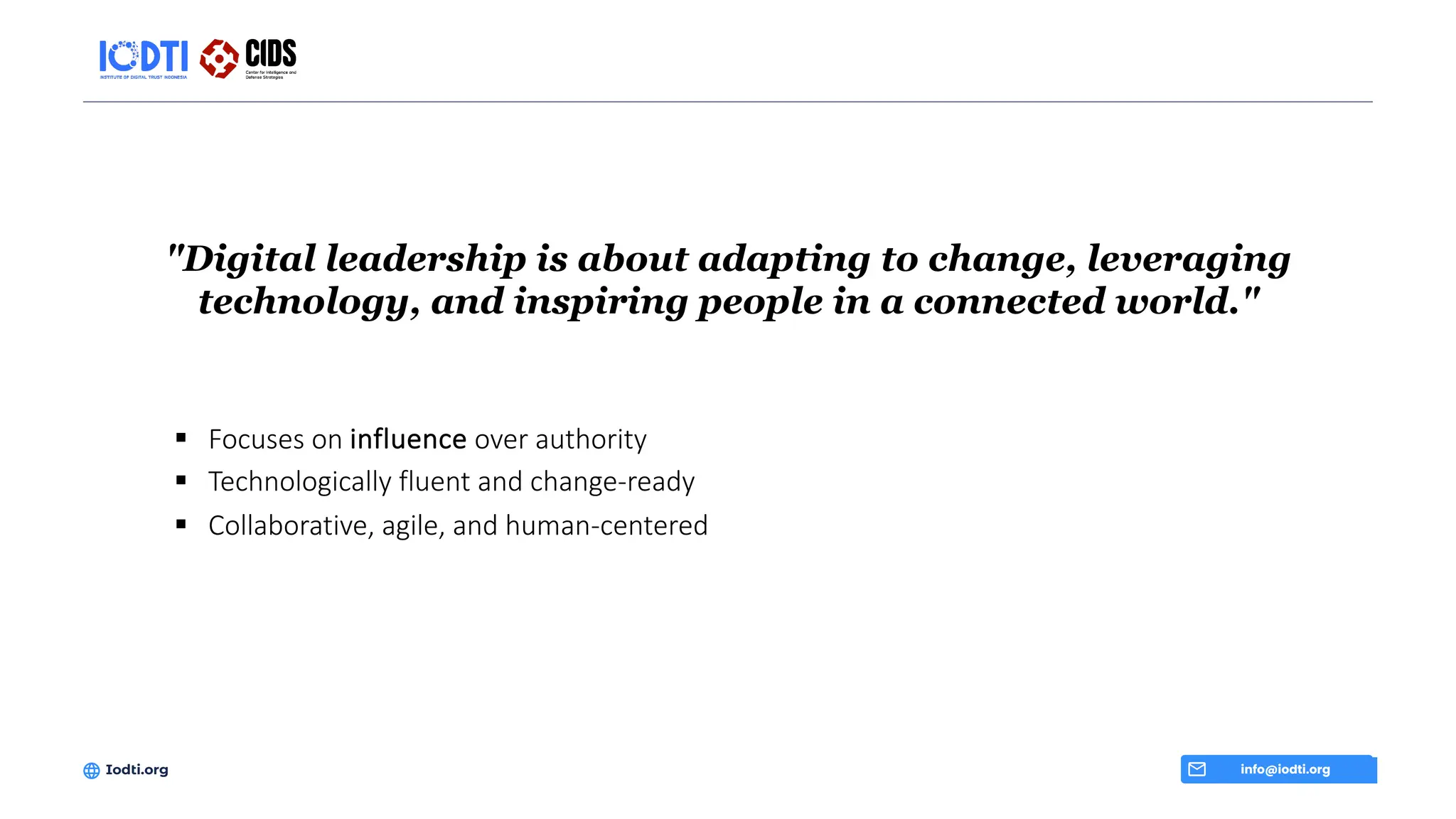 "Digital leadership is about adapting to change, leveraging
technology, and inspiring people in a connected world."
info@iodti.org
Iodti.org
§ Focuses on influence over authority
§ Technologically fluent and change-ready
§ Collaborative, agile, and human-centered
 