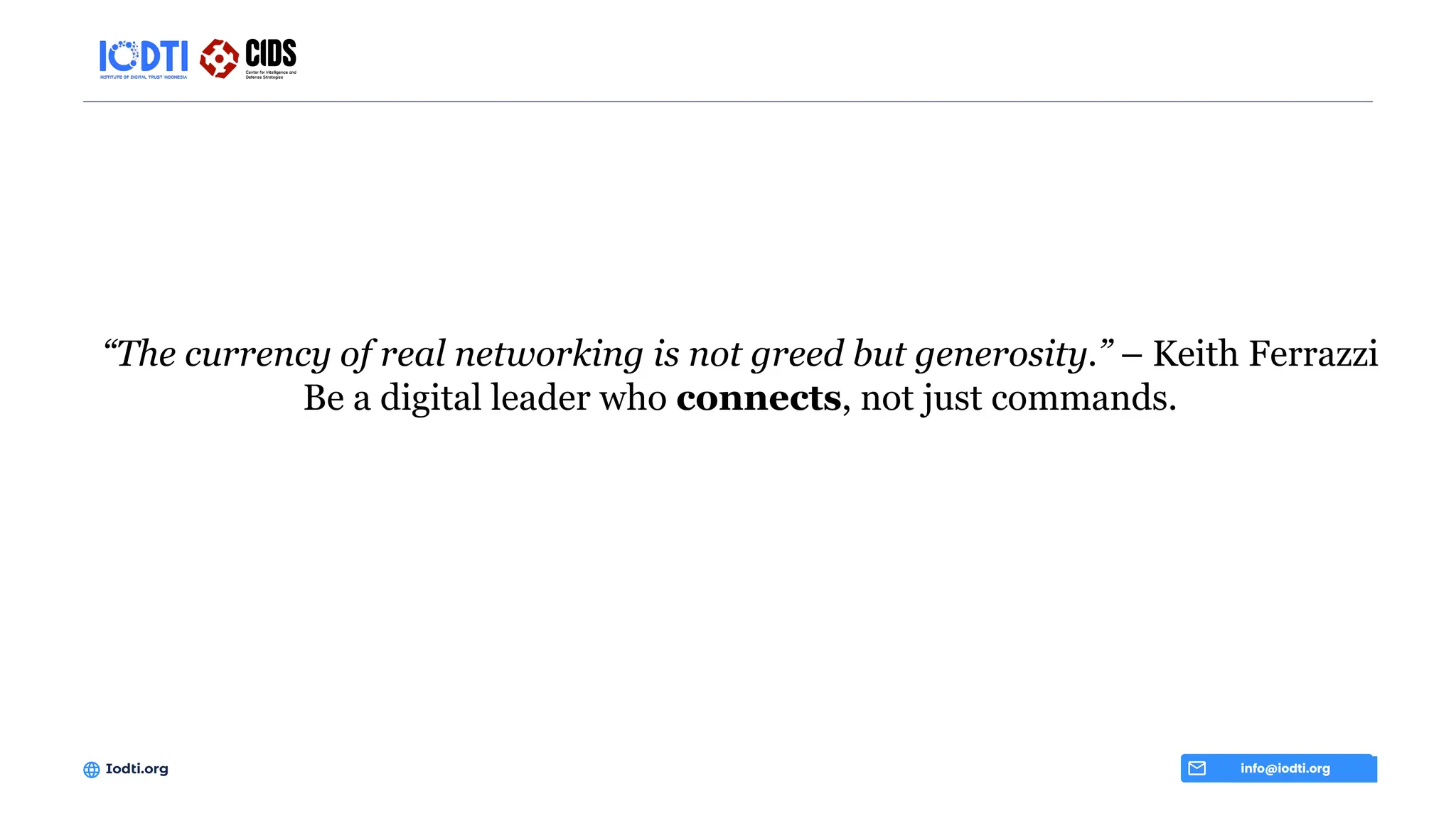“The currency of real networking is not greed but generosity.” – Keith Ferrazzi
Be a digital leader who connects, not just commands.
info@iodti.org
Iodti.org
 