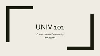 UNIV 101
Connections to Community
Bucktown
 