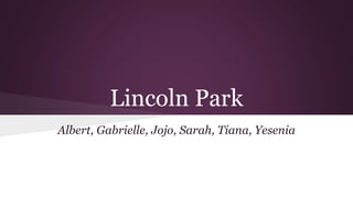 Lincoln Park 
Albert, Gabrielle, Jojo, Sarah, Tiana, Yesenia 
 
