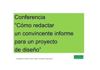 Conferencia
“Cómo redactar
un convincente informe
© Redacción: Palmieri, 2016. Todos los derechos reservados.
un convincente informe
para un proyecto
de diseño”
 