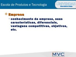Universidade de Vendas
Escola de Produtos e Tecnologia
 EmpresaEmpresa
– conhecimento da empresa, suas
características, diferenciais,
vantagens competitivas, objetivos,
etc.
 