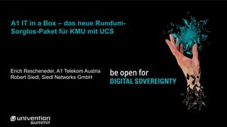 A1 IT in a Box – das neue Rundum-
Sorglos-Paket für KMU mit UCS
Erich Rescheneder, A1 Telekom Austria
Robert Siedl, Siedl Networks GmbH
 