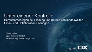 Unter eigener Kontrolle
Herausforderungen bei Planung und Betrieb von landesweiten
Email- und Collaboration-Lösungen.
Daniel Halbe
Open-Xchange GmbH
daniel.halbe@open-xchange.com
 