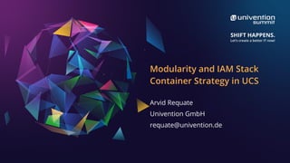 Modularity and IAM Stack
Container Strategy in UCS
Arvid Requate
Univention GmbH
requate@univention.de
 