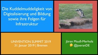 Jöran Muuß-Merholz
🤔 @joeranDE
Die Kuddelmuddeligkeit von
Digitalisierung und Bildung
sowie ihre Folgen für
Infrastruktur
UNIVENTION SUMMIT 2019
31. Januar 2019 | Bremen
 