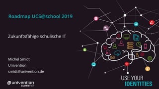 Roadmap UCS@school 2019
Zukunftsfähige schulische IT
Michel Smidt
Univention
smidt@univention.de
 
