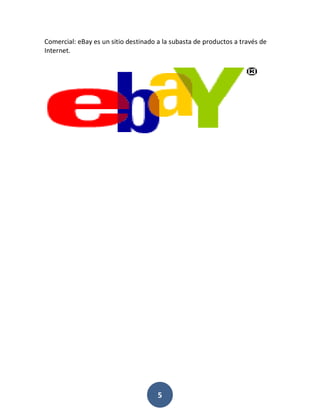 Comercial: eBay es un sitio destinado a la subasta de productos a través de
Internet.




                                      5
 