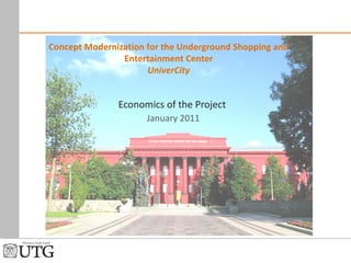 Economics of the Project   January  2011 Concept Modernization for the Underground Shopping   and Entertainment   Center UniverCity 