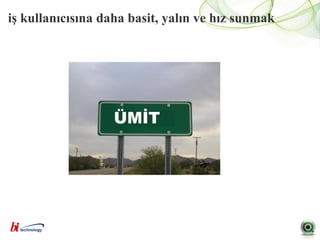 iş kullanıcısına daha basit, yalın ve hız sunmak
 