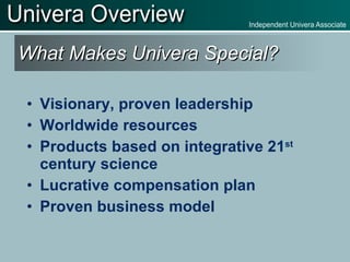 What Makes Univera Special? Visionary, proven leadership Worldwide resources Products based on integrative 21 st  century science Lucrative compensation plan Proven business model 