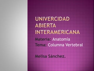 Materia:  Anatomía Tema:  Columna Vertebral Melisa Sánchez. 