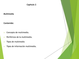 Capitulo 2
D
Multimedia
Contenido:
 Concepto de multimedia.
 Periféricos de la multimedia.
 Tipos de multimedia
 Tipos de información multimedia.
 