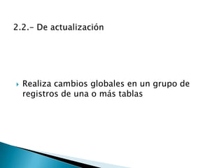    Realiza cambios globales en un grupo de
    registros de una o más tablas
 