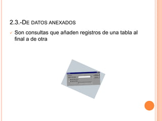2.3.-DE DATOS ANEXADOS
   Son consultas que añaden registros de una tabla al
    final a de otra
 