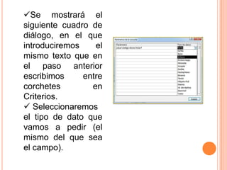 Se mostrará el
siguiente cuadro de
diálogo, en el que
introduciremos    el
mismo texto que en
el paso anterior
escribimos     entre
corchetes        en
Criterios.
 Seleccionaremos
el tipo de dato que
vamos a pedir (el
mismo del que sea
el campo).
 