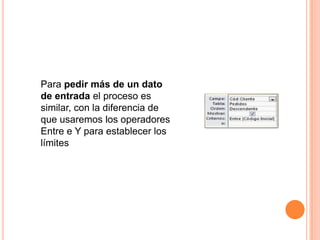 Para pedir más de un dato
de entrada el proceso es
similar, con la diferencia de
que usaremos los operadores
Entre e Y para establecer los
límites
 