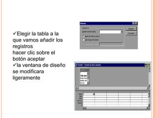 Elegir la tabla a la
que vamos añadir los
registros
hacer clic sobre el
botón aceptar
la ventana de diseño
se modificara
ligeramente
 