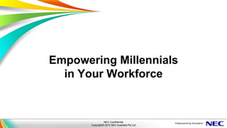 Empowering Millennials
  in Your Workforce


                 NEC Confidential
       Copyright© 2012 NEC Australia Pty Ltd
 