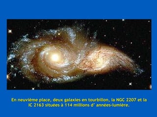 En neuvième place, deux galaxies en tourbillon, la NGC 2207 et la IC 2163 situées à 114 millions d’ années-lumière. 