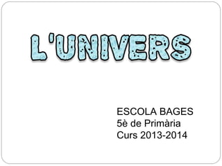 ESCOLA BAGES
5è de Primària
Curs 2013-2014

 